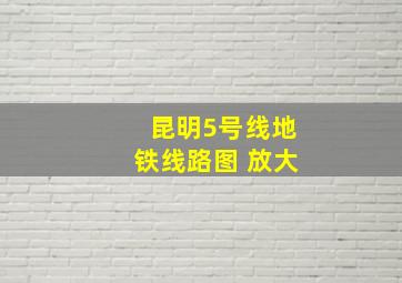 昆明5号线地铁线路图 放大